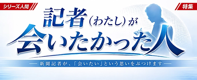 記者（わたし）が会いたかった人