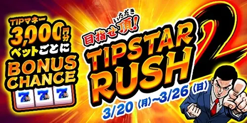 【画像・写真】【大好評で3月も開催!!】TIPマネー3,000円分ベット毎にBONUS CHANCE！TIPSTAR RUSH2